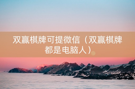 双赢棋牌可提微信（双赢棋牌都是电脑人）