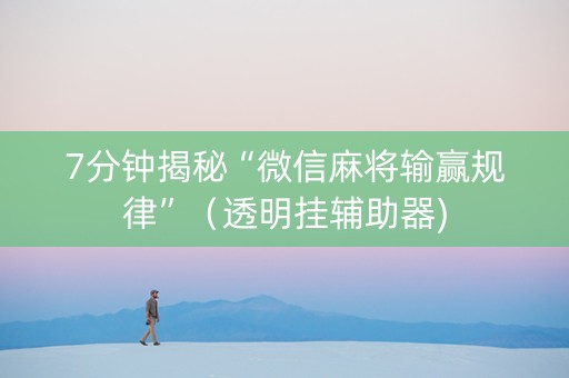 7分钟揭秘“微信麻将输赢规律”（透明挂辅助器)