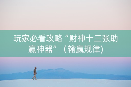 玩家必看攻略“财神十三张助赢神器”（输赢规律)