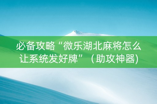 必备攻略“微乐湖北麻将怎么让系统发好牌”（助攻神器)