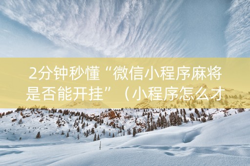 2分钟秒懂“微信小程序麻将是否能开挂”（小程序怎么才会赢)
