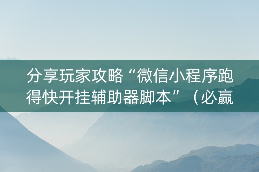 分享玩家攻略“微信小程序跑得快开挂辅助器脚本”（必赢神器辅助器)