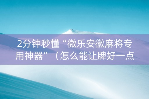 2分钟秒懂“微乐安徽麻将专用神器”（怎么能让牌好一点)