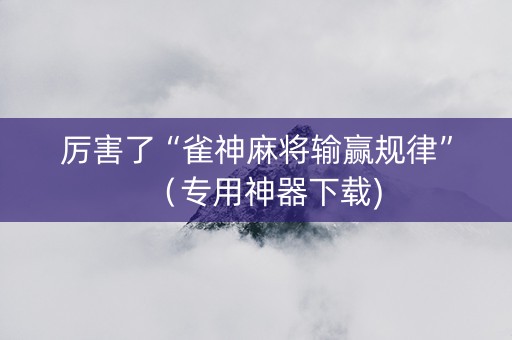 厉害了“雀神麻将输赢规律”（专用神器下载)