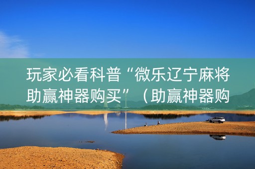 玩家必看科普“微乐辽宁麻将助赢神器购买”（助赢神器购买)