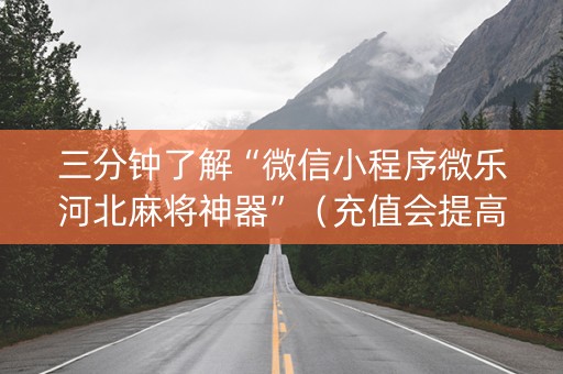 三分钟了解“微信小程序微乐河北麻将神器”（充值会提高胜率么)