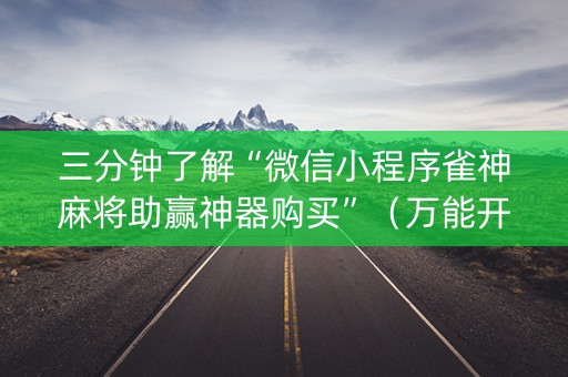 三分钟了解“微信小程序雀神麻将助赢神器购买”（万能开挂器)