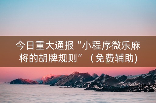今日重大通报“小程序微乐麻将的胡牌规则”（免费辅助)