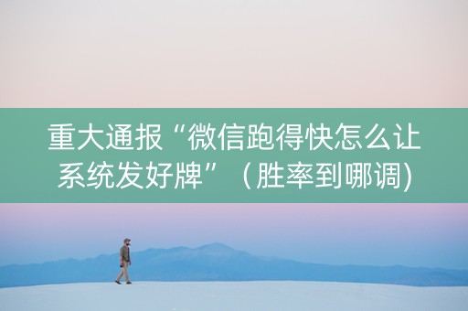 重大通报“微信跑得快怎么让系统发好牌”（胜率到哪调)