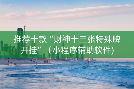 推荐十款“财神十三张特殊牌开挂”（小程序辅助软件)