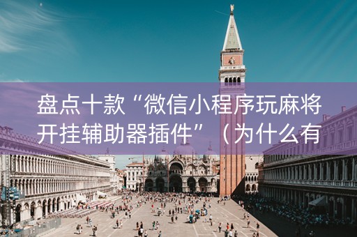 盘点十款“微信小程序玩麻将开挂辅助器插件”（为什么有人一直赢)