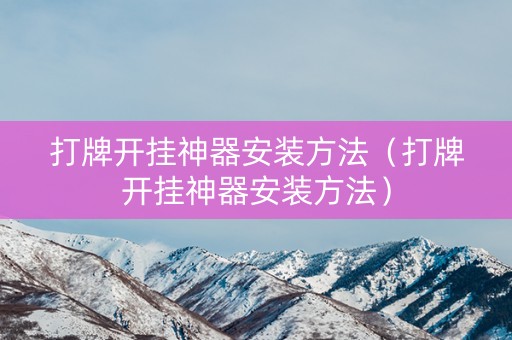 打牌开挂神器安装方法（打牌开挂神器安装方法）
