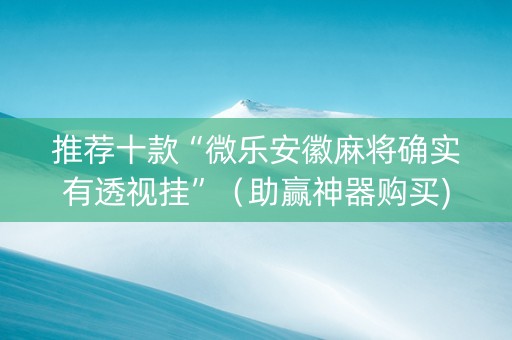 推荐十款“微乐安徽麻将确实有透视挂”（助赢神器购买)