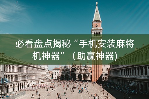 必看盘点揭秘“手机安装麻将机神器”（助赢神器)