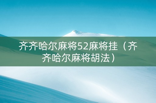 齐齐哈尔麻将52麻将挂（齐齐哈尔麻将胡法）