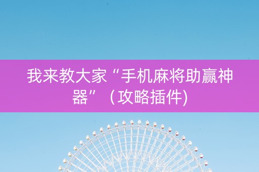 我来教大家“手机麻将助赢神器”（攻略插件)
