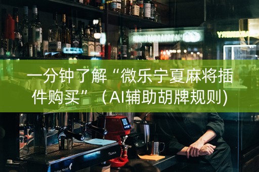一分钟了解“微乐宁夏麻将插件购买”（AI辅助胡牌规则)