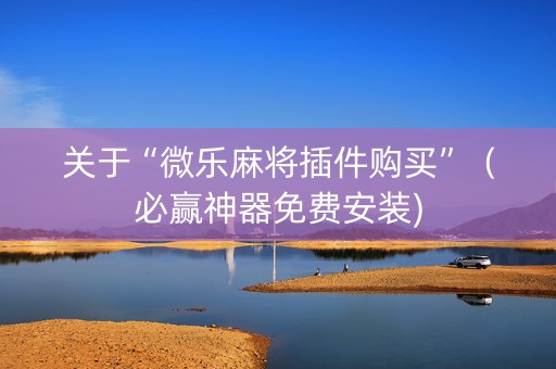 关于“微乐麻将插件购买”（必赢神器免费安装)
