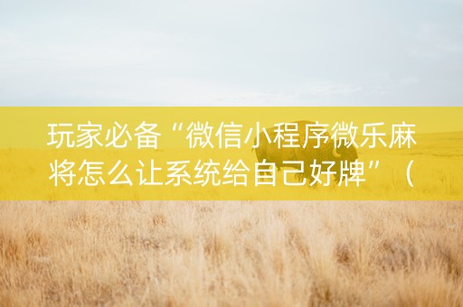 玩家必备“微信小程序微乐麻将怎么让系统给自己好牌”（怎么设置才能赢)