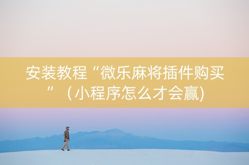 安装教程“微乐麻将插件购买”（小程序怎么才会赢)