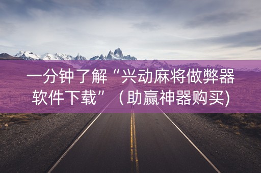 一分钟了解“兴动麻将做弊器软件下载”（助赢神器购买)