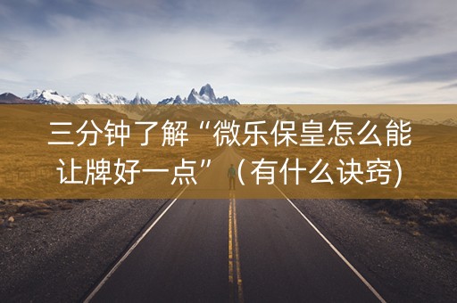 三分钟了解“微乐保皇怎么能让牌好一点”（有什么诀窍)