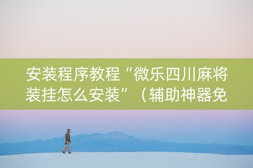 安装程序教程“微乐四川麻将装挂怎么安装”（辅助神器免费)