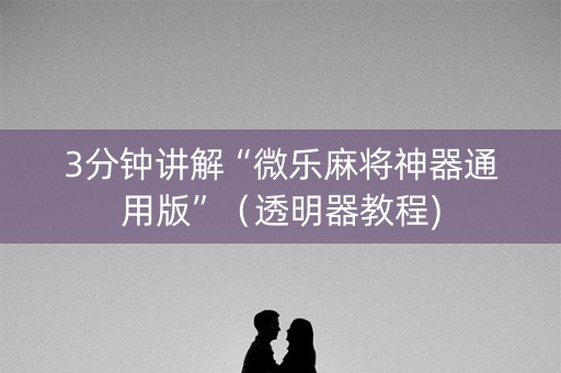 3分钟讲解“微乐麻将神器通用版”（透明器教程)