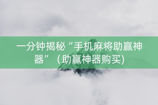 一分钟揭秘“手机麻将助赢神器”（助赢神器购买)