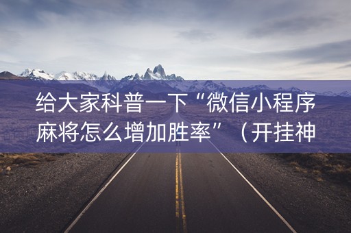 给大家科普一下“微信小程序麻将怎么增加胜率”（开挂神器下载)