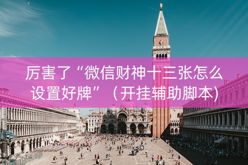 厉害了“微信财神十三张怎么设置好牌”（开挂辅助脚本)