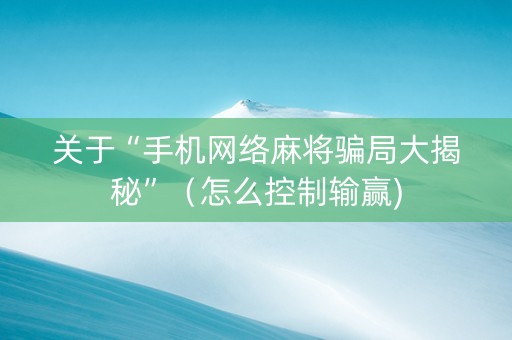 关于“手机网络麻将骗局大揭秘”（怎么控制输赢)