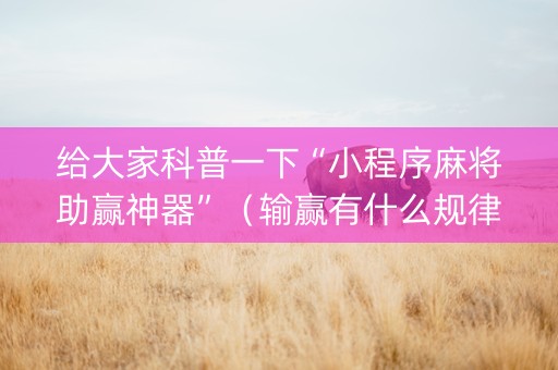 给大家科普一下“小程序麻将助赢神器”（输赢有什么规律)