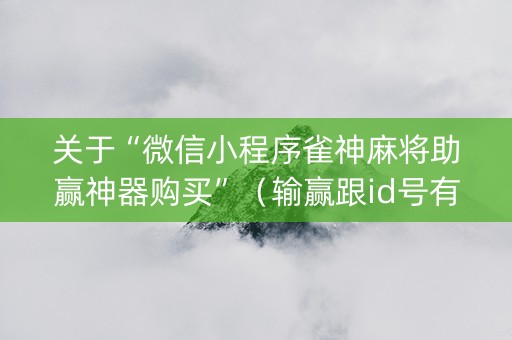 关于“微信小程序雀神麻将助赢神器购买”（输赢跟id号有关系吗)