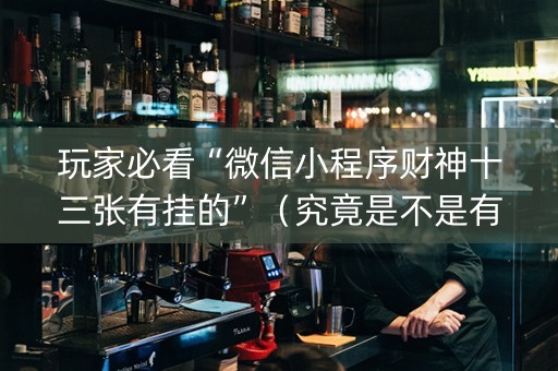 玩家必看“微信小程序财神十三张有挂的”（究竟是不是有挂)