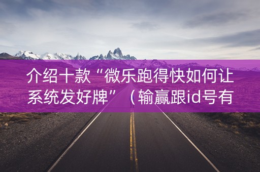 介绍十款“微乐跑得快如何让系统发好牌”（输赢跟id号有关系吗)