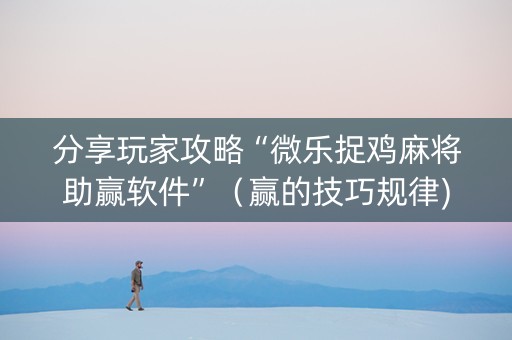 分享玩家攻略“微乐捉鸡麻将助赢软件”（赢的技巧规律)