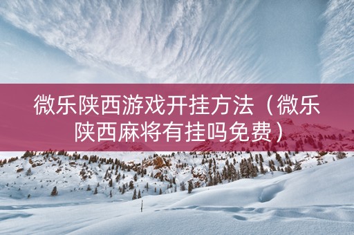 微乐陕西游戏开挂方法（微乐陕西麻将有挂吗免费）