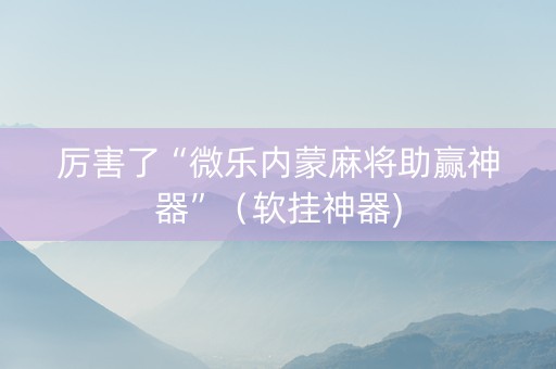 厉害了“微乐内蒙麻将助赢神器”（软挂神器)