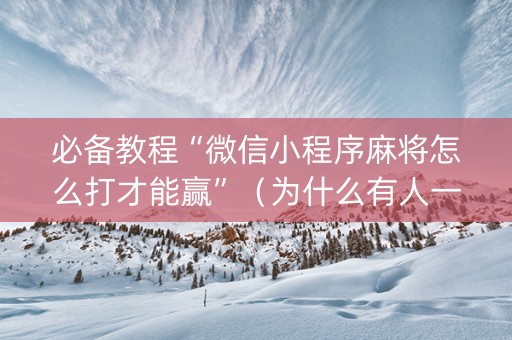 必备教程“微信小程序麻将怎么打才能赢”（为什么有人一直赢)