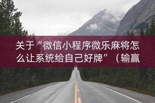 关于“微信小程序微乐麻将怎么让系统给自己好牌”（输赢有什么规律)