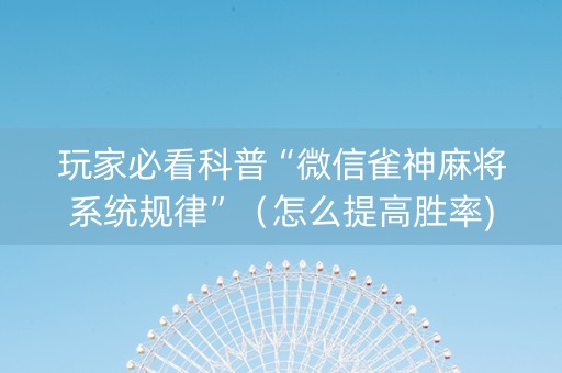 玩家必看科普“微信雀神麻将系统规律”（怎么提高胜率)