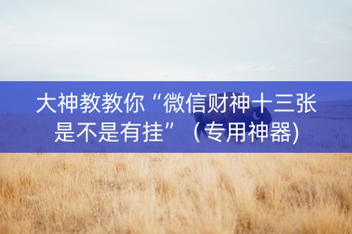 大神教教你“微信财神十三张是不是有挂”（专用神器)