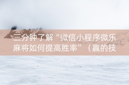 三分钟了解“微信小程序微乐麻将如何提高胜率”（赢的技巧规律)