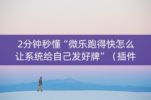 2分钟秒懂“微乐跑得快怎么让系统给自己发好牌”（插件可信吗)