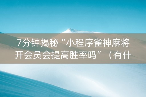 7分钟揭秘“小程序雀神麻将开会员会提高胜率吗”（有什么诀窍)