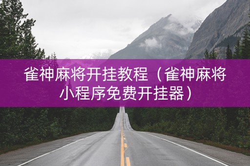 雀神麻将开挂教程（雀神麻将小程序免费开挂器）