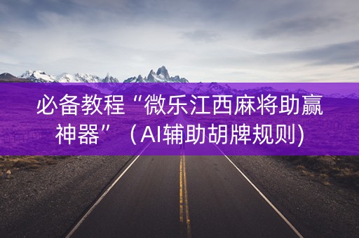 必备教程“微乐江西麻将助赢神器”（AI辅助胡牌规则)