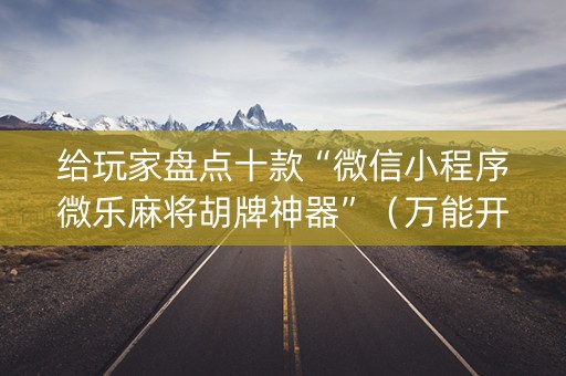给玩家盘点十款“微信小程序微乐麻将胡牌神器”（万能开挂器)