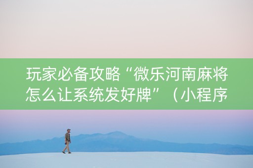 玩家必备攻略“微乐河南麻将怎么让系统发好牌”（小程序必赢神器)